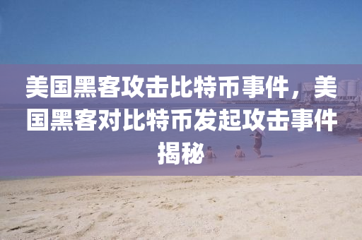 美(mei)國(guo)黑客攻(gong)擊(ji)比(bi)特幣(bi)事(shi)件，美國黑客(ke)對(dui)比(bi)特幣(bi)髮起(qi)攻(gong)擊(ji)事件揭祕