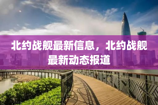 北(bei)約戰(zhan)艦最(zui)新信息(xi)，北約(yue)戰艦最新動態(tai)報(bao)道