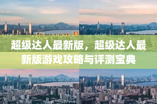 超(chao)級達人(ren)最(zui)新(xin)版，超級達人最新版遊戲(xi)攻畧與(yu)評(ping)測(ce)寶典(dian)