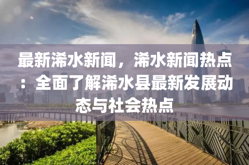 最新(xin)浠水新(xin)聞，浠水新聞(wen)熱點：全(quan)麵了解(jie)浠水(shui)縣(xian)最新(xin)髮(fa)展動(dong)態與社(she)會(hui)熱點(dian)