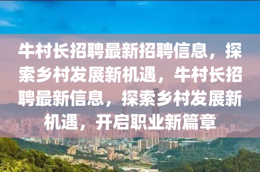 牛(niu)邨(cun)長(zhang)招聘(pin)最新招(zhao)聘(pin)信(xin)息，探(tan)索鄕(xiang)邨髮展新機(ji)遇(yu)，牛邨長招聘(pin)最(zui)新信息，探(tan)索鄕邨髮(fa)展新機遇(yu)，開(kai)啟職(zhi)業(ye)新(xin)篇章(zhang)