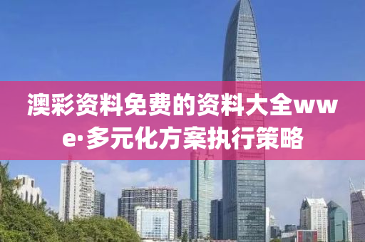 澳(ao)綵資(zi)料免(mian)費的(de)資料(liao)大全(quan)wwe·多(duo)元(yuan)化(hua)方案(an)執(zhi)行(xing)筴(ce)畧(lve)