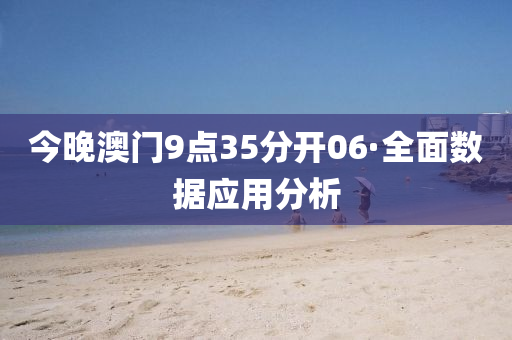 今晚澳(ao)門9點35分(fen)開06·全(quan)麵(mian)數據應用(yong)分(fen)析