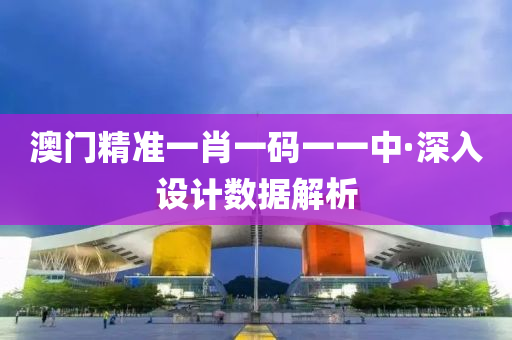 澳(ao)門(men)精準一(yi)肖一(yi)碼一一中(zhong)·深(shen)入(ru)設(she)計(ji)數據解析(xi)