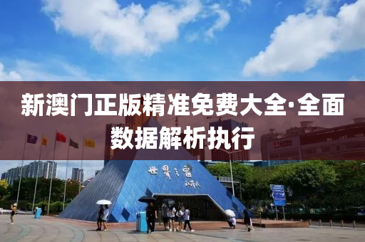 新(xin)澳(ao)門(men)正(zheng)版(ban)精(jing)準免費大全·全麵數(shu)據(ju)解(jie)析(xi)執行