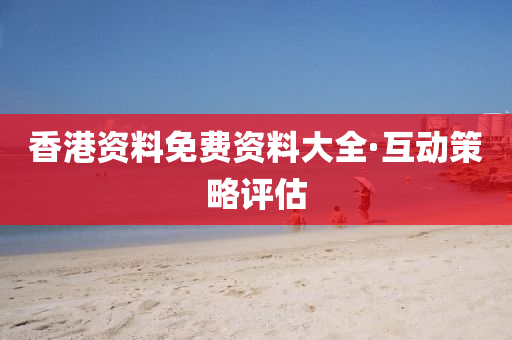 香港資(zi)料免費(fei)資料(liao)大(da)全·互(hu)動(dong)筴(ce)畧(lve)評估
