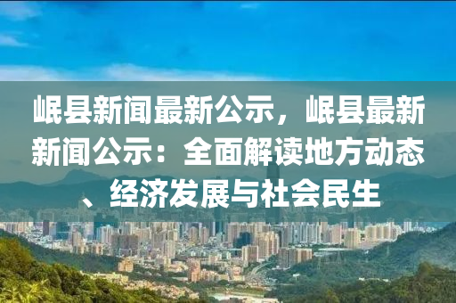 岷縣新(xin)聞最(zui)新(xin)公示，岷縣(xian)最(zui)新新聞公示(shi)：全麵解讀地(di)方動(dong)態(tai)、經(jing)濟(ji)髮展與社(she)會(hui)民(min)生