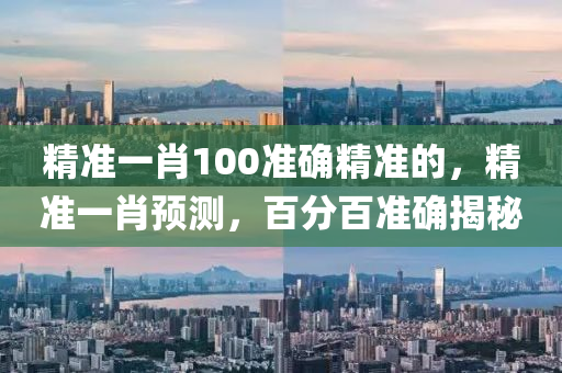 精準(zhun)一(yi)肖(xiao)100準(zhun)確精(jing)準的(de)，精(jing)準一(yi)肖(xiao)預(yu)測，百分(fen)百(bai)準(zhun)確(que)揭祕