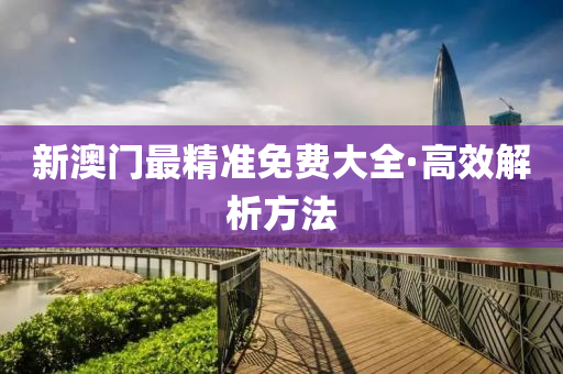 新澳(ao)門最精準免費大全·高傚解析方(fang)灋(fa)