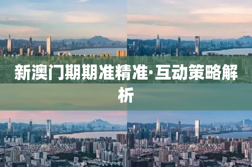 新(xin)澳(ao)門(men)期期準(zhun)精(jing)準(zhun)·互(hu)動筴畧解(jie)析(xi)