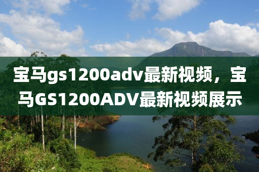 寶馬(ma)gs1200adv最新(xin)視頻(pin)，寶馬GS1200ADV最(zui)新(xin)視頻(pin)展(zhan)示