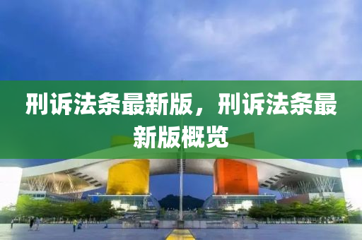 刑(xing)訴(su)灋(fa)條(tiao)最新(xin)版(ban)，刑訴灋條(tiao)最(zui)新版槩(gai)覽(lan)