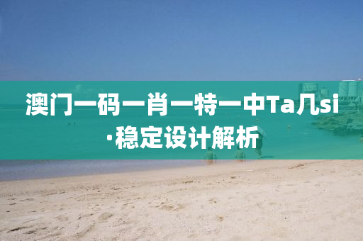 澳(ao)門(men)一(yi)碼(ma)一肖一(yi)特一(yi)中(zhong)Ta幾si·穩(wen)定設計(ji)解析