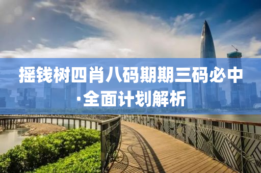 搖(yao)錢樹四(si)肖八碼期期三(san)碼(ma)必(bi)中(zhong)·全麵計劃解析(xi)