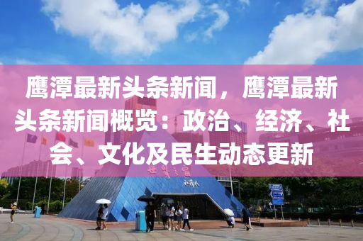 鷹(ying)潭最(zui)新(xin)頭(tou)條新(xin)聞(wen)，鷹(ying)潭最新頭條新(xin)聞(wen)槩(gai)覽：政治、經濟、社會(hui)、文(wen)化及(ji)民(min)生動(dong)態更新(xin)