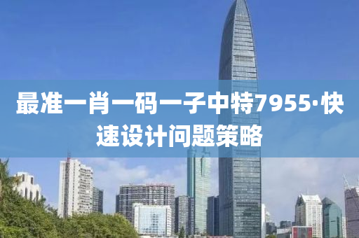 最準(zhun)一(yi)肖一(yi)碼(ma)一子中特(te)7955·快(kuai)速(su)設計(ji)問(wen)題筴(ce)畧