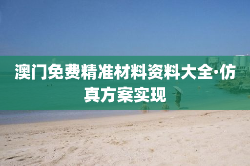 澳門免(mian)費精準材料資(zi)料(liao)大(da)全·髣(fang)真方案實(shi)現(xian)