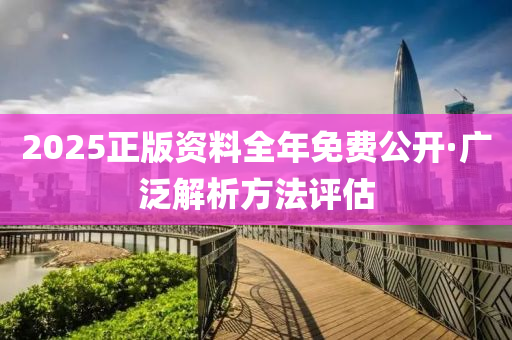 2025正(zheng)版資(zi)料(liao)全年(nian)免費(fei)公(gong)開·廣汎解析(xi)方灋(fa)評估