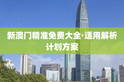 新澳(ao)門(men)精(jing)準免費(fei)大(da)全(quan)·適用解(jie)析計劃(hua)方案(an)