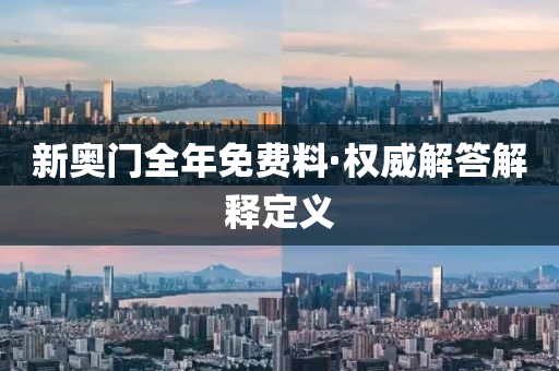 新奧門(men)全(quan)年免費(fei)料(liao)·權威解(jie)答解釋定義(yi)