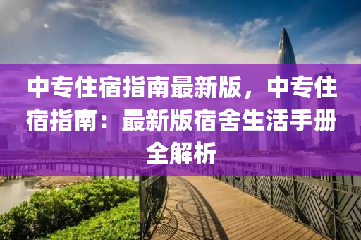 中(zhong)專(zhuan)住宿指(zhi)南(nan)最(zui)新版(ban)，中(zhong)專(zhuan)住(zhu)宿(su)指南：最新(xin)版宿捨(she)生(sheng)活手冊全解析