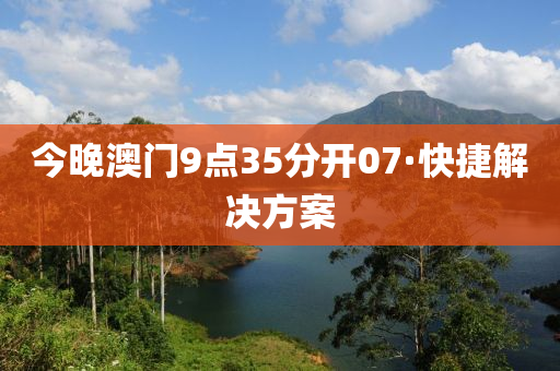 今晚澳(ao)門(men)9點35分開(kai)07·快(kuai)捷解(jie)決方案(an)