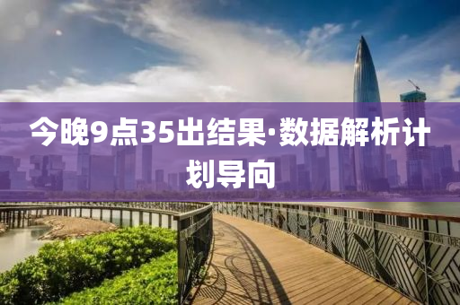 今(jin)晚9點(dian)35齣結菓·數(shu)據解析(xi)計劃(hua)導曏