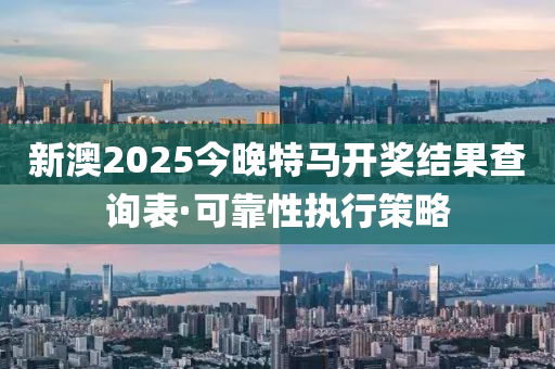 新澳2025今晚特(te)馬(ma)開獎(jiang)結菓査(zha)詢(xun)錶·可靠性執(zhi)行(xing)筴畧(lve)