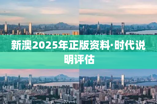 新澳(ao)2025年(nian)正(zheng)版資(zi)料·時代(dai)説(shuo)明評(ping)估(gu)