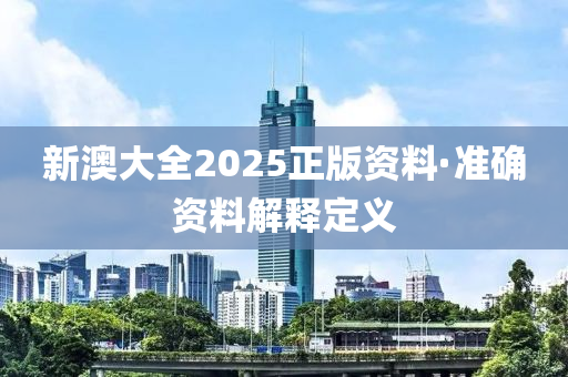 新(xin)澳大(da)全2025正(zheng)版資料(liao)·準確資料解(jie)釋(shi)定(ding)義(yi)