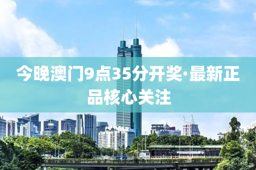 今(jin)晚澳門9點35分開獎(jiang)·最新(xin)正(zheng)品覈(he)心(xin)關註