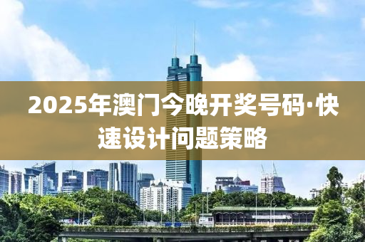 2025年(nian)澳門(men)今(jin)晚(wan)開(kai)獎(jiang)號碼·快(kuai)速(su)設(she)計(ji)問題(ti)筴(ce)畧(lve)