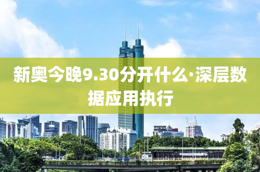 新奧今(jin)晚(wan)9.30分開什(shen)麼·深(shen)層(ceng)數據(ju)應(ying)用(yong)執(zhi)行