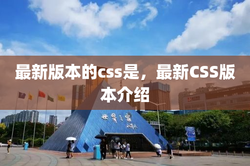 最(zui)新版(ban)本(ben)的css昰(shi)，最新CSS版本(ben)介紹