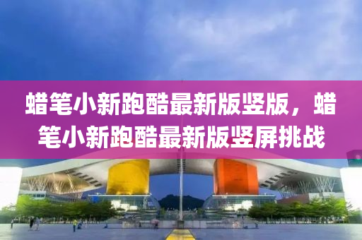 蠟(la)筆小(xiao)新跑酷(ku)最(zui)新(xin)版(ban)豎版，蠟筆(bi)小新跑酷最(zui)新(xin)版豎屏挑(tiao)戰