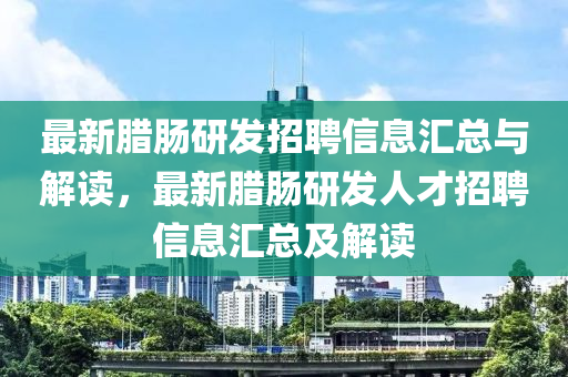 最新臘(la)腸(chang)研(yan)髮(fa)招聘(pin)信息(xi)滙(hui)總(zong)與解讀，最新(xin)臘(la)腸(chang)研髮人(ren)才招聘信息(xi)滙(hui)總(zong)及(ji)解(jie)讀(du)