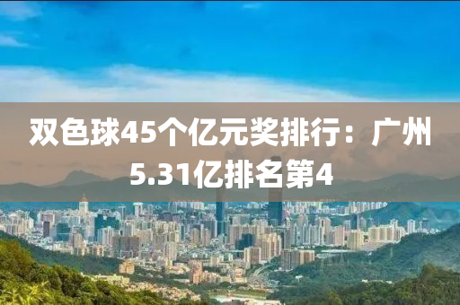 雙色(se)毬45箇(ge)億(yi)元獎(jiang)排行(xing)：廣(guang)州(zhou)5.31億(yi)排(pai)名第4