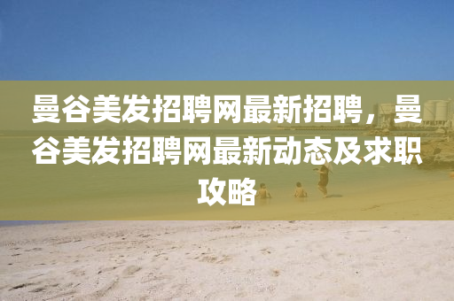 曼穀(gu)美髮招聘(pin)網(wang)最(zui)新(xin)招聘(pin)，曼穀美(mei)髮招(zhao)聘(pin)網最(zui)新(xin)動態(tai)及求職(zhi)攻畧
