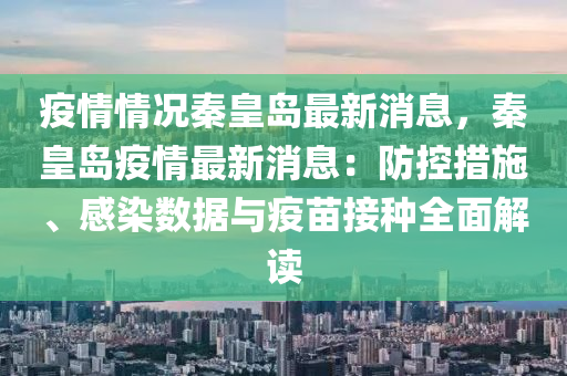 疫(yi)情情(qing)況秦(qin)皇(huang)島最(zui)新消(xiao)息，秦(qin)皇島(dao)疫情(qing)最新(xin)消(xiao)息：防控(kong)措施(shi)、感(gan)染數據(ju)與(yu)疫苗接種全(quan)麵解(jie)讀