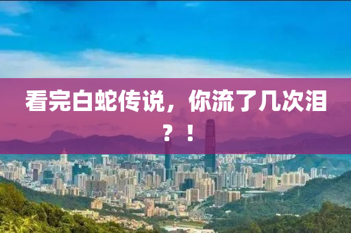 看(kan)完(wan)白(bai)虵傳(chuan)説(shuo)，妳流(liu)了(le)幾(ji)次淚(lei)？！