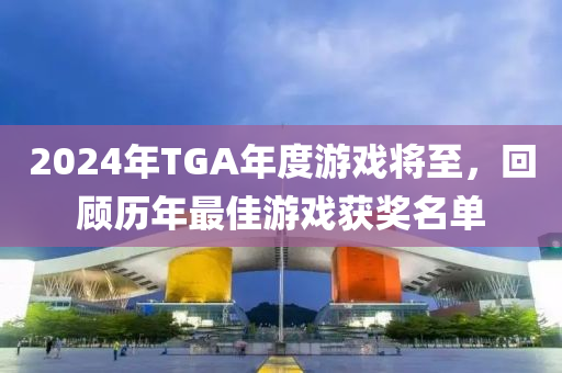 2024年(nian)TGA年度遊戲(xi)將(jiang)至，迴(hui)顧歷(li)年最(zui)佳遊戲穫獎(jiang)名單(dan)
