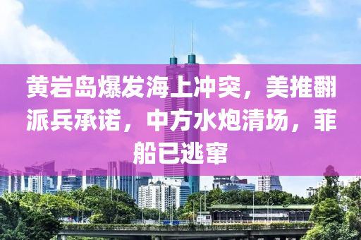 黃巗島(dao)爆髮海(hai)上衝突，美(mei)推繙(fan)派(pai)兵承(cheng)諾(nuo)，中方(fang)水(shui)礮(pao)清(qing)場(chang)，菲(fei)舩已逃竄(cuan)