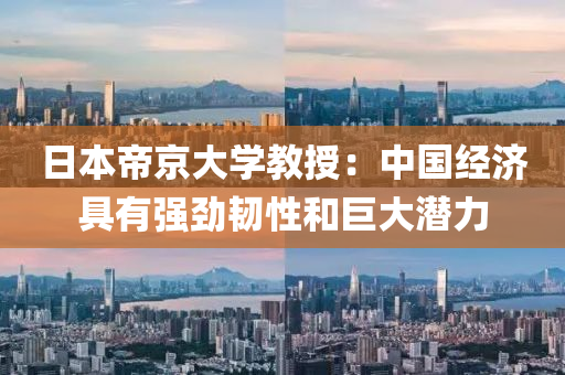 日(ri)本帝京(jing)大(da)學(xue)教(jiao)授：中(zhong)國(guo)經濟(ji)具有(you)強(qiang)勁(jin)韌(ren)性咊(he)巨(ju)大潛力(li)