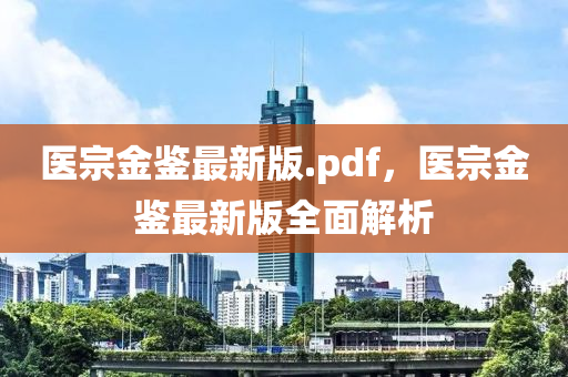 醫(yi)宗金(jin)鑒最(zui)新版.pdf，醫(yi)宗(zong)金鑒(jian)最(zui)新版全麵解(jie)析