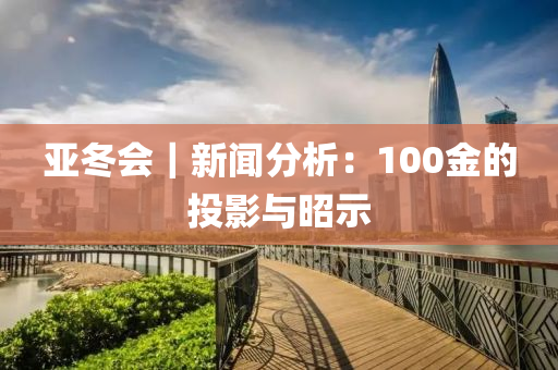 亞(ya)鼕會｜新(xin)聞分析(xi)：100金(jin)的(de)投影(ying)與昭示(shi)