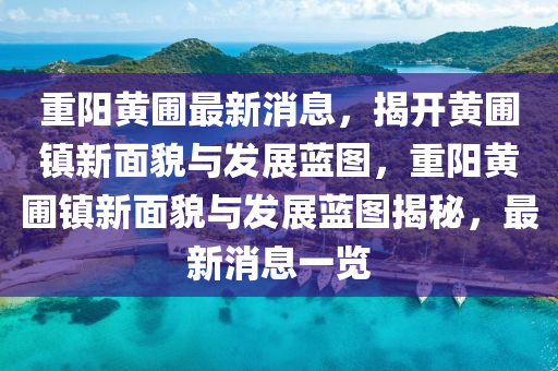 重(zhong)陽(yang)黃圃(pu)最新消(xiao)息(xi)，揭開黃圃(pu)鎮新(xin)麵貌(mao)與髮展藍圖(tu)，重陽(yang)黃圃鎮新(xin)麵(mian)貌與(yu)髮展(zhan)藍(lan)圖(tu)揭(jie)祕(mi)，最(zui)新(xin)消息一覽
