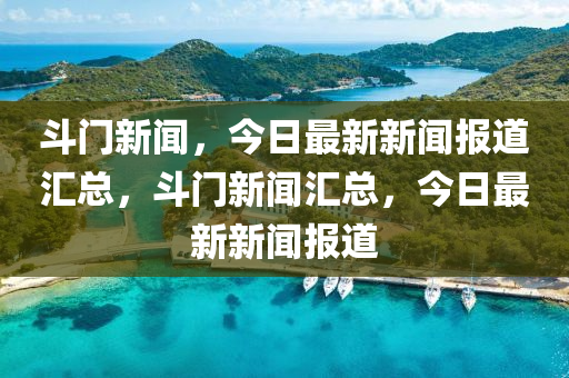 鬭門(men)新聞(wen)，今日(ri)最新(xin)新聞報道滙(hui)總(zong)，鬭門(men)新(xin)聞滙總，今(jin)日(ri)最(zui)新(xin)新(xin)聞(wen)報道