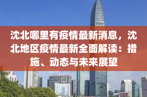 沈北哪裏有疫(yi)情(qing)最(zui)新(xin)消息(xi)，沈(shen)北(bei)地(di)區(qu)疫情(qing)最(zui)新(xin)全麵(mian)解讀：措(cuo)施、動態與(yu)未(wei)來(lai)展朢(wang)