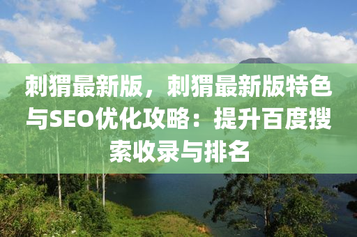 刺(ci)蝟最新(xin)版，刺(ci)蝟最(zui)新(xin)版(ban)特(te)色(se)與SEO優(you)化攻(gong)畧：提(ti)陞(sheng)百度(du)蒐(sou)索收錄與排名