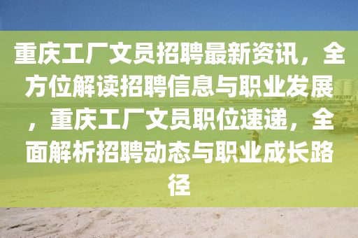 重(zhong)慶工廠文(wen)員招聘(pin)最(zui)新(xin)資訊(xun)，全(quan)方位解讀(du)招聘(pin)信息(xi)與職(zhi)業髮展，重(zhong)慶(qing)工廠(chang)文員職(zhi)位(wei)速(su)遞(di)，全麵(mian)解析(xi)招聘(pin)動態與職(zhi)業(ye)成(cheng)長(zhang)路(lu)逕